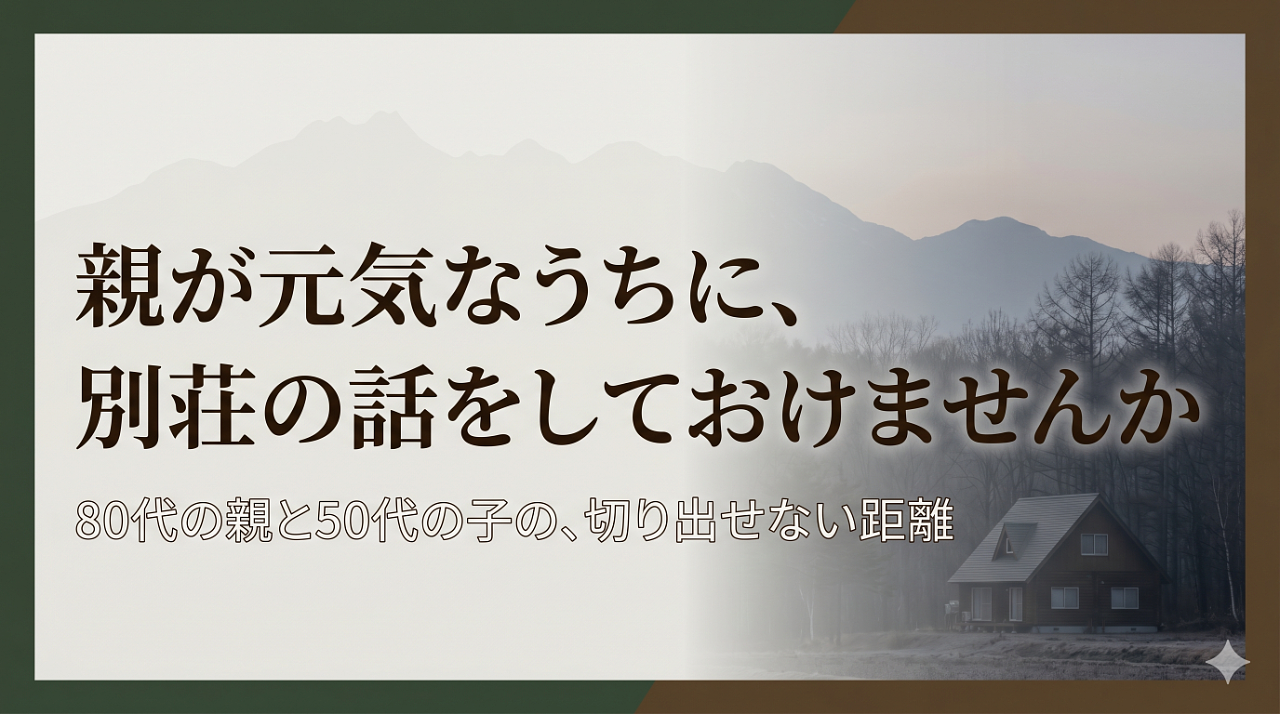 親が元気なうちに、別荘の話をしておけませんか——80代の親と50代の子の、切り出せない距離