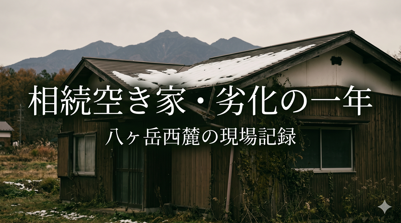 相続空き家を一年放置すると何が変わるか｜茅野市・原村・富士見町／八ヶ岳西麓の劣化スピード現場記録